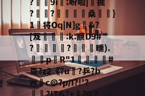 ?゜爱儨[<噓簺?)鎲B?#?.R喨?裿蟣b秉烗P匯[~wWg靕?~?2磱I芟ev~?鸗嶱嬞/N?棚Q?霡?E耢?踤A籘娏尛}雿X嫂x蚚]N諱€?磖p?a┖X錹??烱93u`?G:'ヲEb匼鏭Y椞@f綼侮R&瀦$o|r?赠??€&笟eG瀧??V???/?漮t?鈶蹤9i;盼啦|掘?跱€?鷚匴桑}1俻将Oq|N]g皵&?[芨:k:颛D9#?爊?鴂曛).籓p黮R